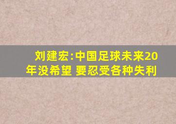 刘建宏:中国足球未来20年没希望 要忍受各种失利